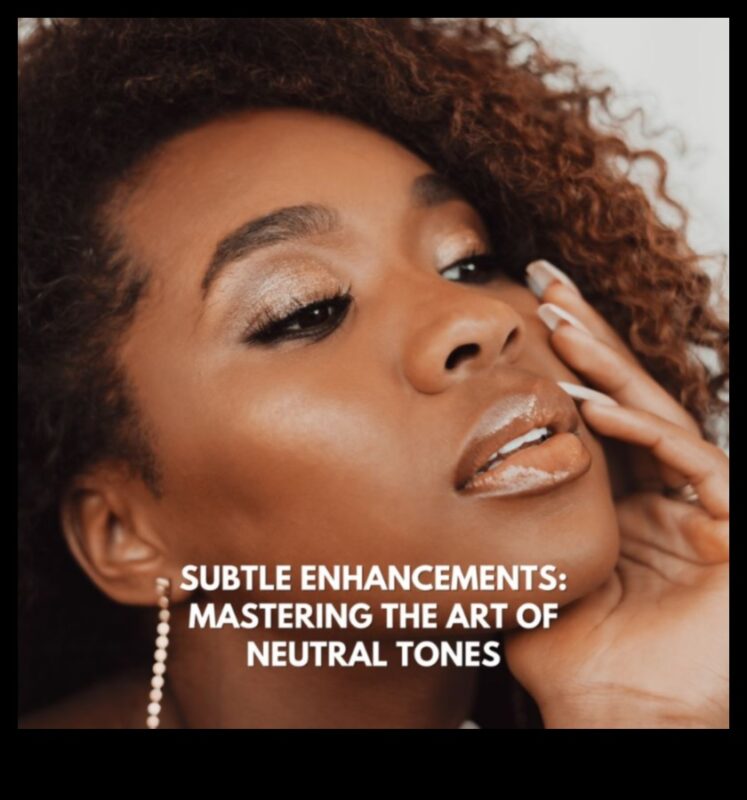 Magia tonurilor neutre: atingerea eleganței subtile cu machiajul natural